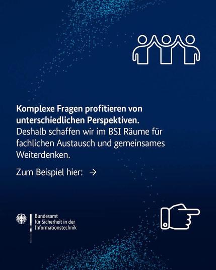 Komplexe Fragen profitieren von unterschiedlichen Perspektiven. Deshalb schaffen wir im BSI Räume für fachlichen Austausch und gemeinsames Weiterdenken. Zum Beispiel hier: